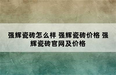 强辉瓷砖怎么样 强辉瓷砖价格 强辉瓷砖官网及价格